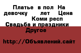 Платье  в пол. На девочку  6-7 лет  › Цена ­ 1 300 - Коми респ. Свадьба и праздники » Другое   